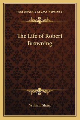 The Life of Robert Browning - Sharp, William