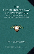 The Life Of Robert Laws Of Livingstonia: A Narrative Of Missionary Adventure And Achievement - Livingstone, W P