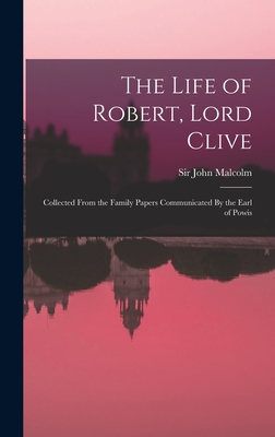 The Life of Robert, Lord Clive: Collected From the Family Papers Communicated By the Earl of Powis - Malcolm, John, Sir