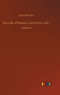 The Life of Robert, Lord Clive, Vol. I: Volume 1