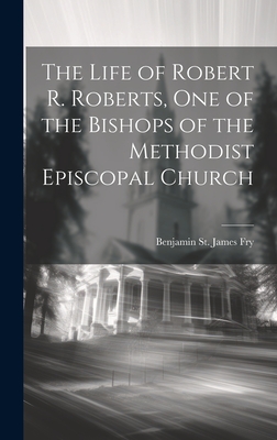 The Life of Robert R. Roberts, One of the Bishops of the Methodist Episcopal Church - Fry, Benjamin St James 1824-1892 (Creator)