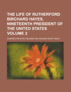 The Life of Rutherford Birchard Hayes, Nineteenth President of the United States, Vol. 2 (Classic Reprint)
