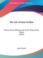 The Life of Saint Grellan: Patron of the O'Kellys, and of the Tribes of Hy-Maine (1881)