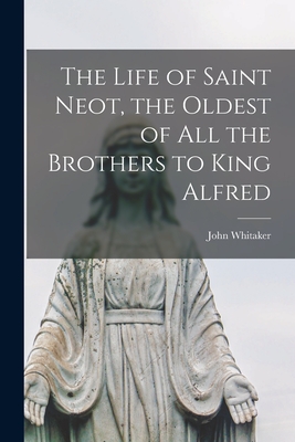 The Life of Saint Neot, the Oldest of All the Brothers to King Alfred - Whitaker, John 1735-1808