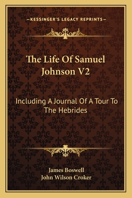 The Life Of Samuel Johnson V2: Including A Journal Of A Tour To The Hebrides - Boswell, James, and Croker, John Wilson (Editor)