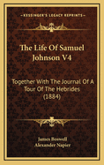 The Life of Samuel Johnson V4: Together with the Journal of a Tour of the Hebrides (1884)