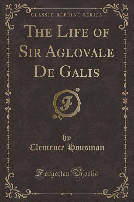 The Life of Sir Aglovale de Galis (Classic Reprint) - Housman, Clemence