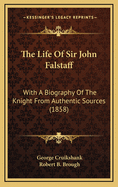 The Life of Sir John Falstaff: With a Biography of the Knight from Authentic Sources (1858)