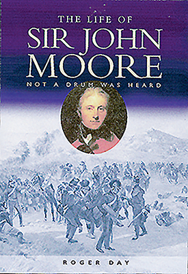 The Life of Sir John Moore: Not a Drum was Heard - Day, Roger