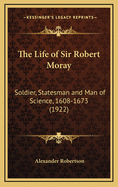 The Life of Sir Robert Moray: Soldier, Statesman and Man of Science, 1608-1673 (1922)