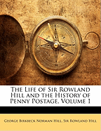 The Life of Sir Rowland Hill and the History of Penny Postage, Volume 1