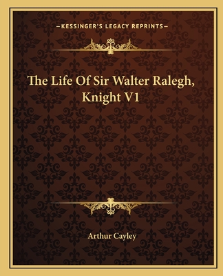 The Life Of Sir Walter Ralegh, Knight V1 - Cayley, Arthur