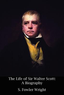 The Life of Sir Walter Scott: A Biography - Wright, S Fowler, and Scott, Walter, Sir (Contributions by)
