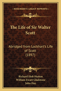The Life of Sir Walter Scott: Abridged from Lockhart's Life of Scott (1897)