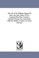 The Life of Sir William Pepperrell, Bart., the Only Native of New England Who Was Created A Baronet During Our Connection With the Mother Country. by Usher Parsons.