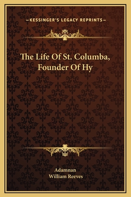 The Life of St. Columba, Founder of Hy - Adamnan, and Reeves, William (Editor)