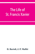 The life of St. Francis Xavier: apostle of the Indies and Japan