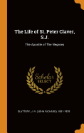The Life of St. Peter Claver, S.J.: The Apostle of the Negroes