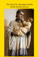 The Life of St. Stanislaus Kostka: Of the Society of Jesus