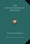The Life Of Stephen A. Douglas - Gardner, William, PhD