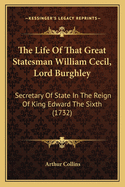 The Life of That Great Statesman William Cecil, Lord Burghley: Secretary of State in the Reign of King Edward the Sixth (1732)
