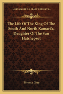 The Life of the King of the South & North Kamari'a, Daughter of the Sun, Hatshepsut; A Pageant of Court Life in Old Egypt in the Early 18th Dynasty, Reconstructed from the Monuments. a Chapter of Egyptian History in Dramatic Form