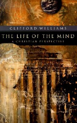 The Life of the Mind: A Christian Perspective - Williams, Clifford, Ph.D.