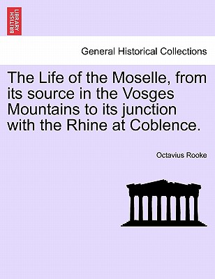 The Life of the Moselle, from Its Source in the Vosges Mountains to Its Junction with the Rhine at Coblence. - Rooke, Octavius