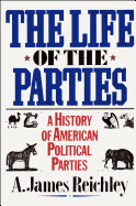 The Life of the Parties: A History of American Political Parties - Reichley, A James