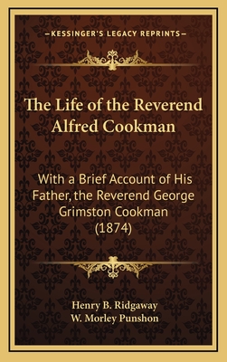 The Life of the Reverend Alfred Cookman: With a Brief Account of His Father, the Reverend George Grimston Cookman (1874) - Ridgaway, Henry B, and Punshon, W Morley (Foreword by)