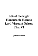 The Life of the Right Honourable Horatio Lord Viscount Nelson: V1