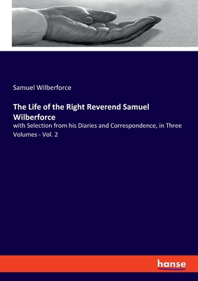 The Life of the Right Reverend Samuel Wilberforce: with Selection from his Diaries and Correspondence, in Three Volumes - Vol. 2 - Wilberforce, Samuel