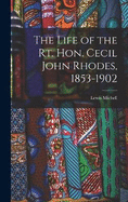 The Life of the Rt. Hon. Cecil John Rhodes, 1853-1902