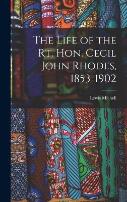 The Life of the Rt. Hon. Cecil John Rhodes, 1853-1902 - Michell, Lewis