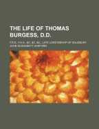 The Life of Thomas Burgess, D.D.: F.R.S., F.A.S., &C. &C. &C., Late Lord Bishop of Salisbury