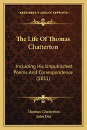 The Life of Thomas Chatterton: Including His Unpublished Poems and Correspondence (1851)