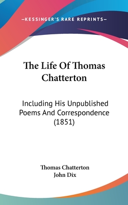 The Life Of Thomas Chatterton: Including His Unpublished Poems And Correspondence (1851) - Chatterton, Thomas, and Dix, John (Editor)