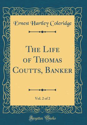 The Life of Thomas Coutts, Banker, Vol. 2 of 2 (Classic Reprint) - Coleridge, Ernest Hartley