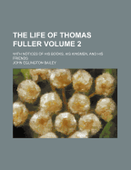 The Life of Thomas Fuller: With Notices of His Books, His Kinsmen, and His Friends, Volume 1