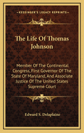 The Life of Thomas Johnson: Member of the Continental Congress, First Governor of the State of Maryland, and Associate Justice of the United States Supreme Court