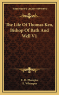 The Life of Thomas Ken, Bishop of Bath and Well V1