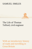 The Life of Thomas Telford; civil engineer with an introductory history of roads and travelling in Great Britain