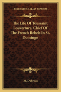 The Life of Toussaint Louverture, Chief of the French Rebels in St. Domingo