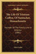 The Life Of Tristram Coffyn, Of Nantucket, Massachusetts: Founder Of The Family Line In America (1881)