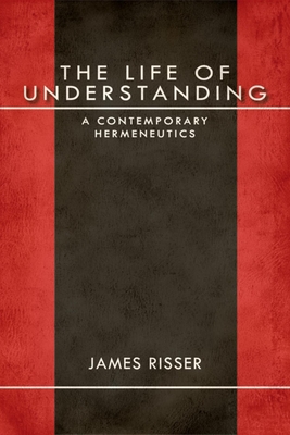 The Life of Understanding: A Contemporary Hermeneutics - Risser, James