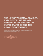 The Life of William Alexander, Earl of Stirling, Major-General in the Army of the United States During the Revolution: With Selections from His Correspondence