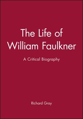 The Life of William Faulkner: A Critical Biography - Gray, Richard, Professor