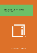 The Life of William Osler, V2