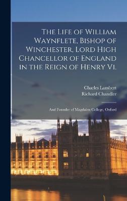 The Life of William Waynflete, Bishop of Winchester, Lord High Chancellor of England in the Reign of Henry Vi.: And Founder of Magdalen College, Oxford - Chandler, Richard, and Lambert, Charles