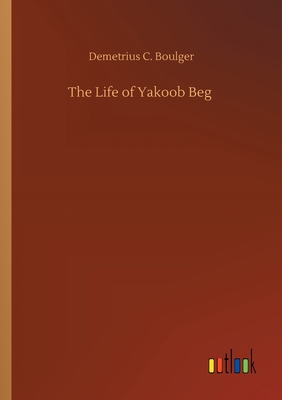 The Life of Yakoob Beg - Boulger, Demetrius C